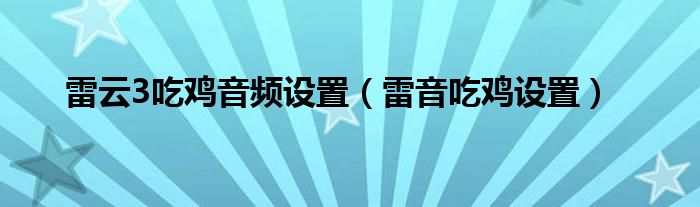 雷云3吃鸡音频设置（雷音吃鸡设置）