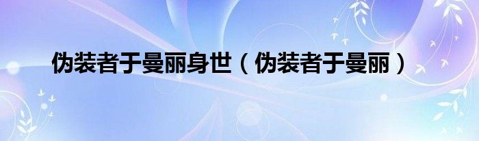 伪装者于曼丽身世（伪装者于曼丽）