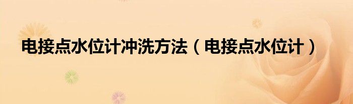 电接点水位计冲洗方法（电接点水位计）