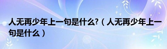 人无再少年上一句是什么?（人无再少年上一句是什么）