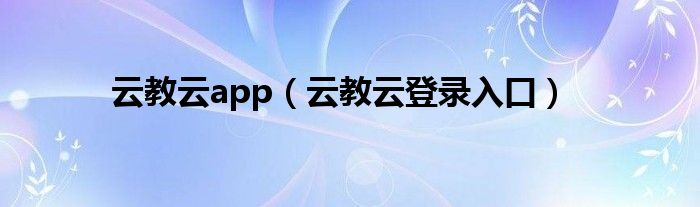 云教云app（云教云登录入口）