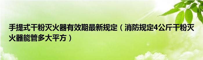 手提式干粉灭火器有效期最新规定（消防规定4公斤干粉灭火器能管多大平方）