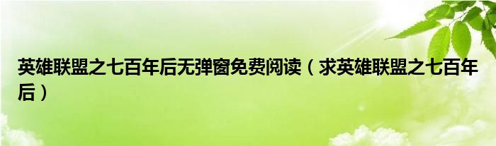 英雄联盟之七百年后无弹窗免费阅读（求英雄联盟之七百年后）