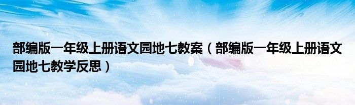 部编版一年级上册语文园地七教案（部编版一年级上册语文园地七教学反思）