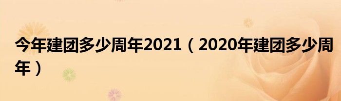 今年建团多少周年2021（2020年建团多少周年）