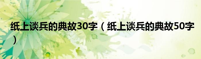 纸上谈兵的典故30字（纸上谈兵的典故50字）