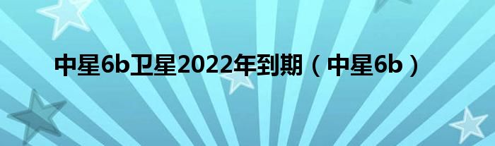 中星6b卫星2022年到期（中星6b）