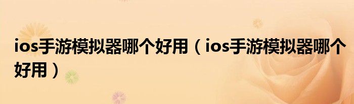 ios手游模拟器哪个好用（ios手游模拟器哪个好用）