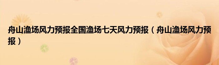 舟山渔场风力预报全国渔场七天风力预报（舟山渔场风力预报）