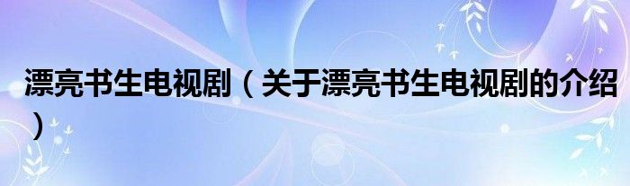 漂亮书生电视剧（关于漂亮书生电视剧的介绍）