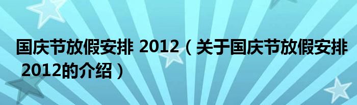 国庆节放假安排 2012（关于国庆节放假安排 2012的介绍）