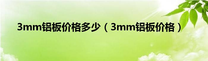 3mm铝板价格多少（3mm铝板价格）