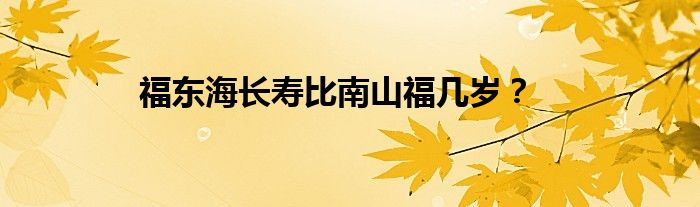 福东海长寿比南山福几岁？