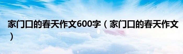 家门口的春天作文600字（家门口的春天作文）