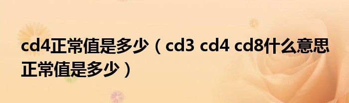 cd4正常值是多少（cd3 cd4 cd8什么意思 正常值是多少）