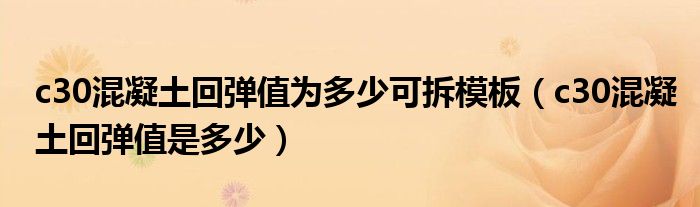 c30混凝土回弹值为多少可拆模板（c30混凝土回弹值是多少）