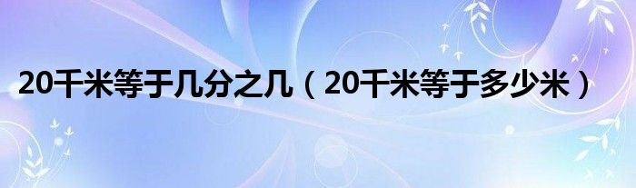 20千米等于几分之几（20千米等于多少米）