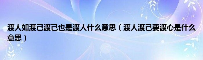 渡人如渡己渡己也是渡人什么意思（渡人渡己要渡心是什么意思）