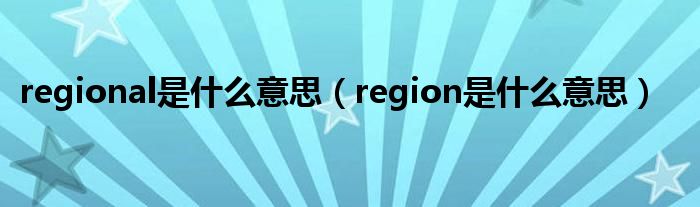 regional是什么意思（region是什么意思）