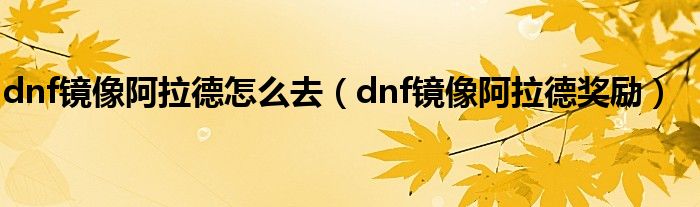 dnf镜像阿拉德怎么去（dnf镜像阿拉德奖励）