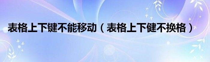 表格上下键不能移动（表格上下健不换格）