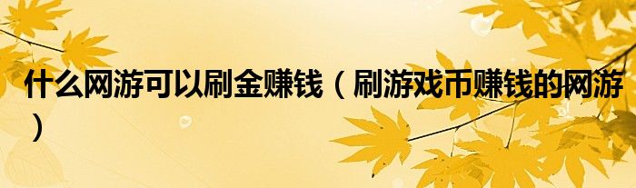 什么网游可以刷金赚钱（刷游戏币赚钱的网游）