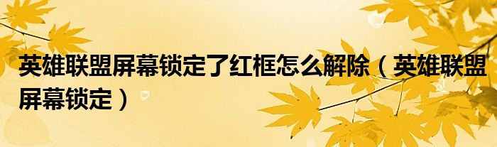 英雄联盟屏幕锁定了红框怎么解除（英雄联盟屏幕锁定）