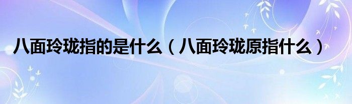 八面玲珑指的是什么（八面玲珑原指什么）