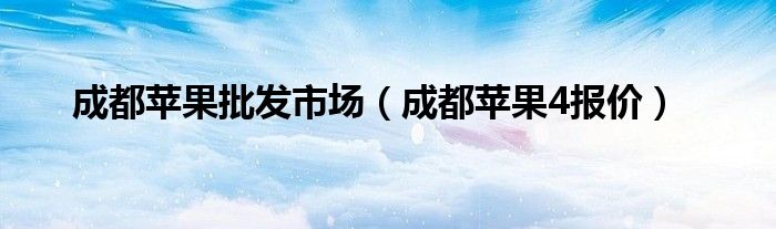 成都苹果批发市场（成都苹果4报价）