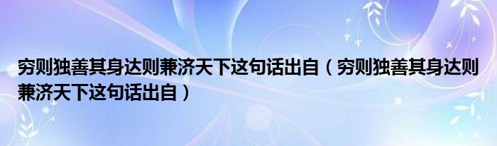 穷则独善其身达则兼济天下这句话出自（穷则独善其身达则兼济天下这句话出自）