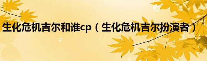 生化危机吉尔和谁cp（生化危机吉尔扮演者）