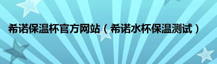 希诺保温杯官方网站（希诺水杯保温测试）