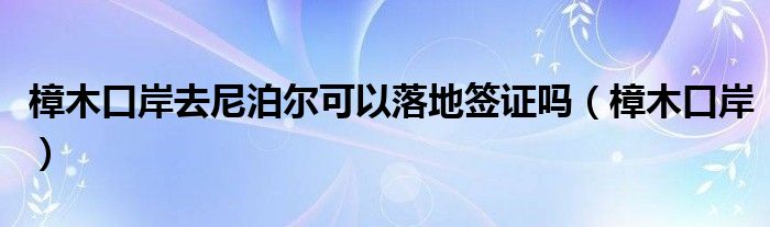 樟木口岸去尼泊尔可以落地签证吗（樟木口岸）