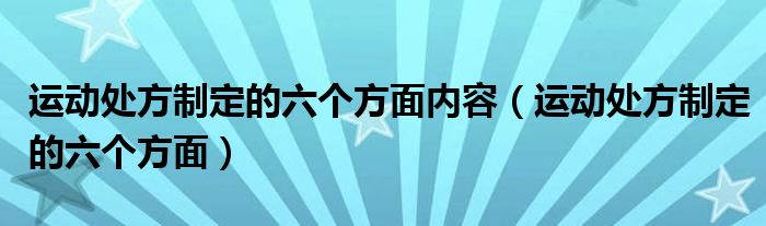 运动处方制定的六个方面内容（运动处方制定的六个方面）