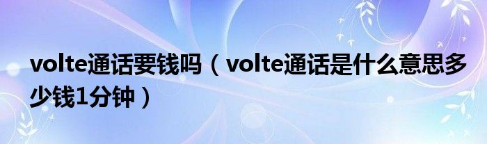 volte通话要钱吗（volte通话是什么意思多少钱1分钟）