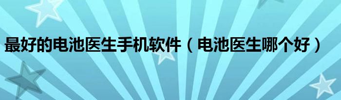 最好的电池医生手机软件（电池医生哪个好）