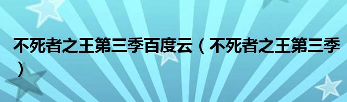 不死者之王第三季百度云（不死者之王第三季）