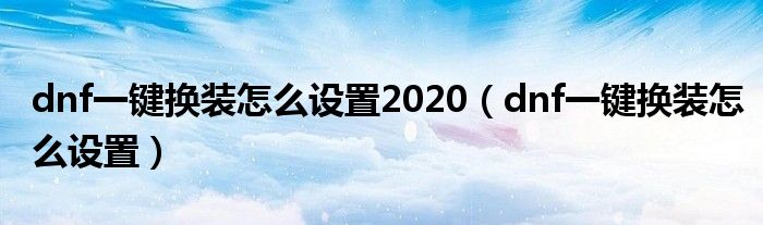 dnf一键换装怎么设置2020（dnf一键换装怎么设置）