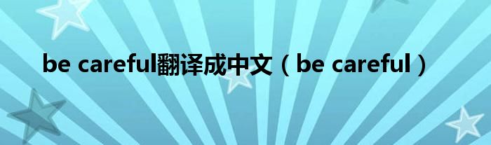 be careful翻译成中文（be careful）