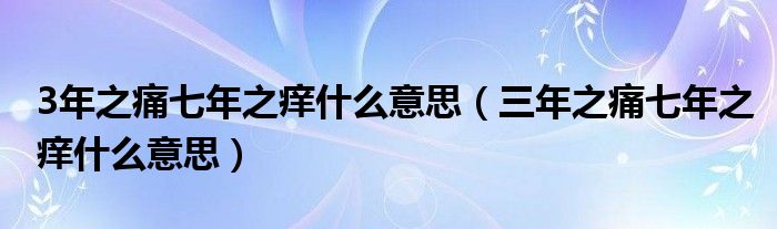 3年之痛七年之痒什么意思（三年之痛七年之痒什么意思）