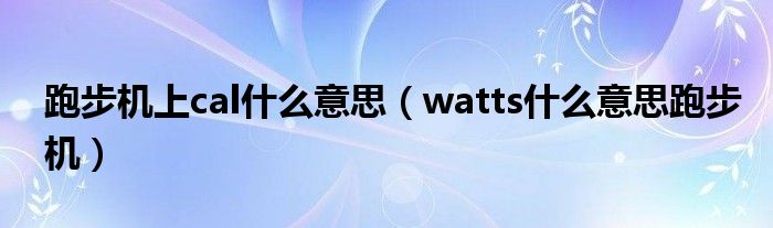 跑步机上cal什么意思（watts什么意思跑步机）