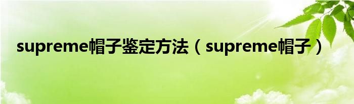 supreme帽子鉴定方法（supreme帽子）