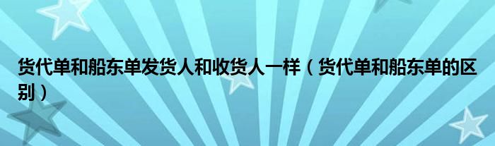 货代单和船东单发货人和收货人一样（货代单和船东单的区别）