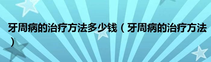 牙周病的治疗方法多少钱（牙周病的治疗方法）