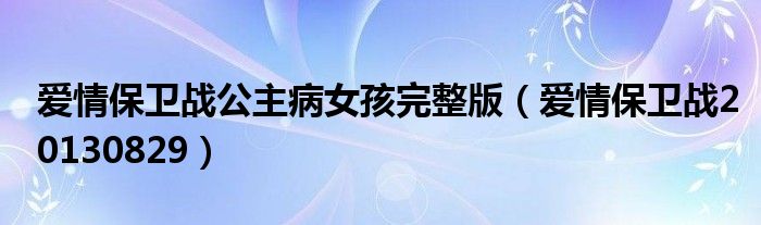 爱情保卫战公主病女孩完整版（爱情保卫战20130829）