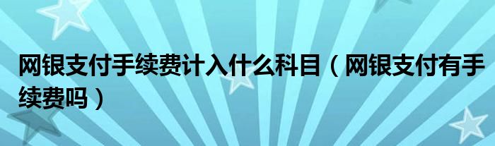 网银支付手续费计入什么科目（网银支付有手续费吗）