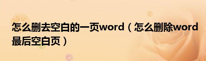 怎么删去空白的一页word（怎么删除word最后空白页）