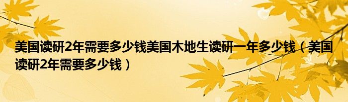 美国读研2年需要多少钱美国木地生读研一年多少钱（美国读研2年需要多少钱）