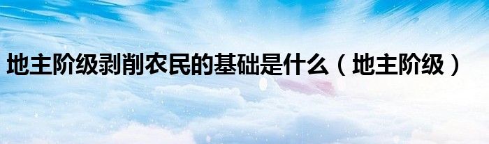 地主阶级剥削农民的基础是什么（地主阶级）