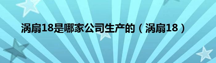 涡扇18是哪家公司生产的（涡扇18）